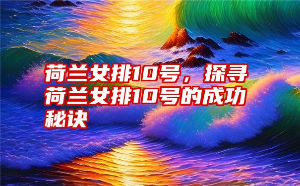 荷兰女排10号，探寻荷兰女排10号的成功秘诀