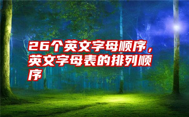 26个英文字母顺序，英文字母表的排列顺序