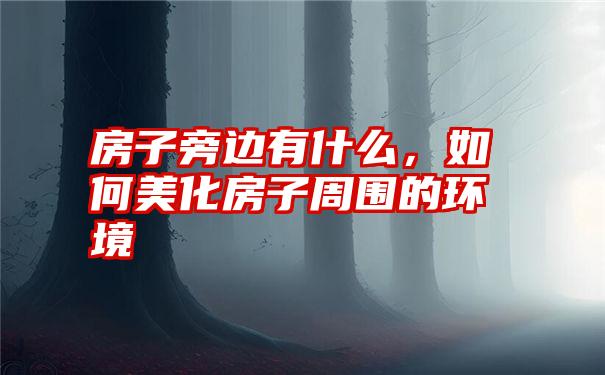 房子旁边有什么，如何美化房子周围的环境