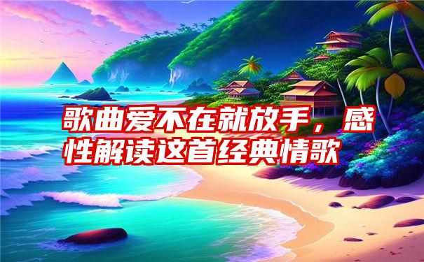 歌曲爱不在就放手，感性解读这首经典情歌