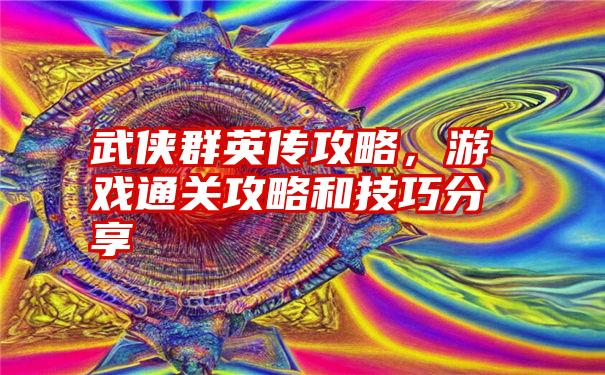 武侠群英传攻略，游戏通关攻略和技巧分享