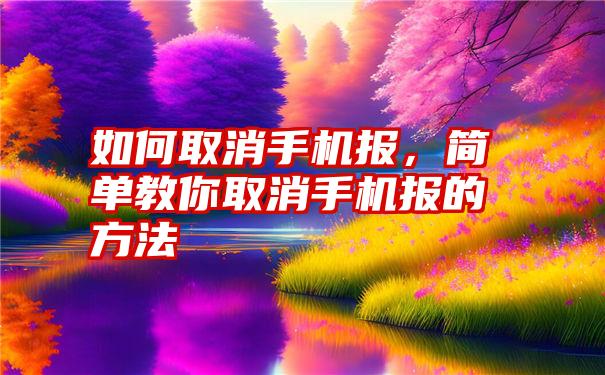 如何取消手机报，简单教你取消手机报的方法