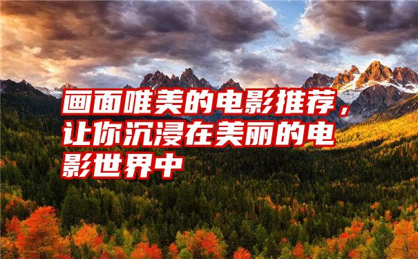 画面唯美的电影推荐，让你沉浸在美丽的电影世界中