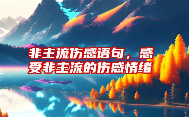 非主流伤感语句，感受非主流的伤感情绪