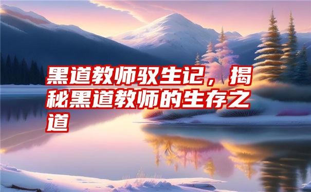 黑道教师驭生记，揭秘黑道教师的生存之道