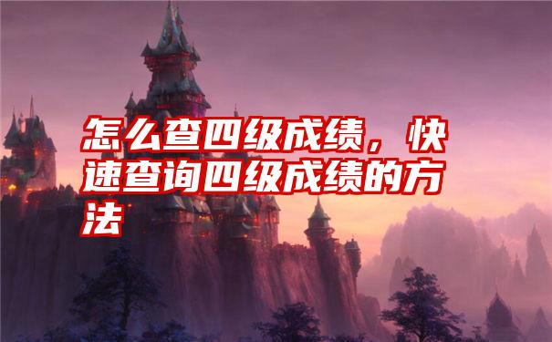 怎么查四级成绩，快速查询四级成绩的方法