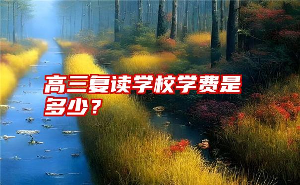 高三复读学校学费是多少？