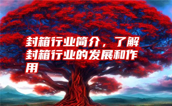 封箱行业简介，了解封箱行业的发展和作用