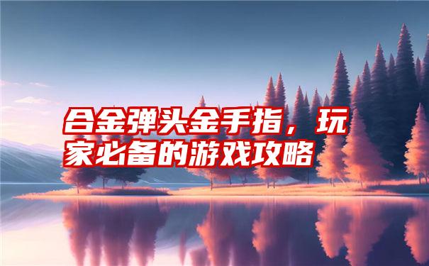 合金弹头金手指，玩家必备的游戏攻略