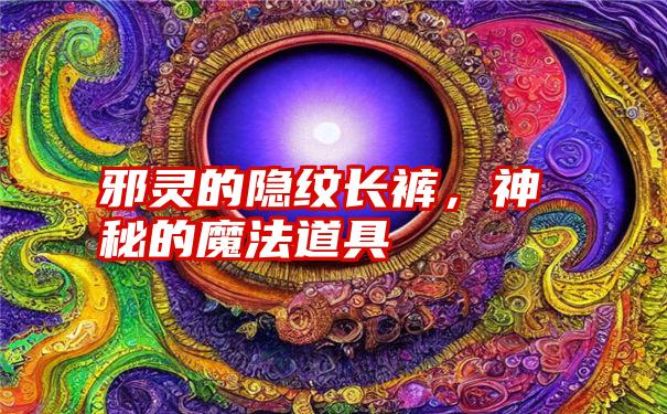 邪灵的隐纹长裤，神秘的魔法道具