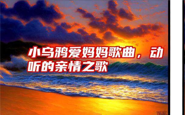 小乌鸦爱妈妈歌曲，动听的亲情之歌