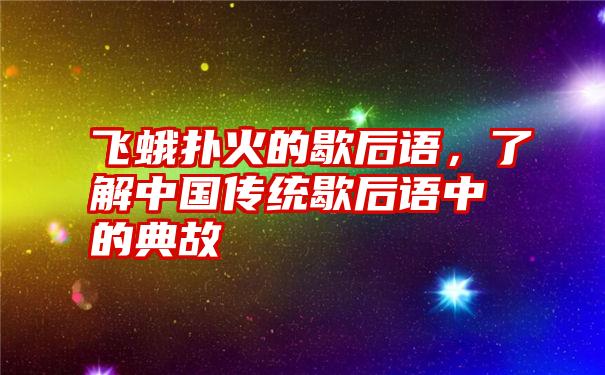 飞蛾扑火的歇后语，了解中国传统歇后语中的典故