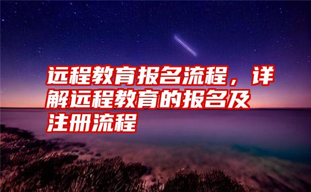 远程教育报名流程，详解远程教育的报名及注册流程