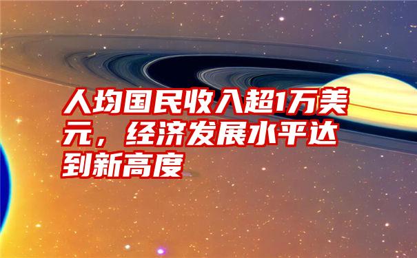 人均国民收入超1万美元，经济发展水平达到新高度