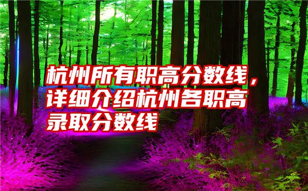 杭州所有职高分数线，详细介绍杭州各职高录取分数线