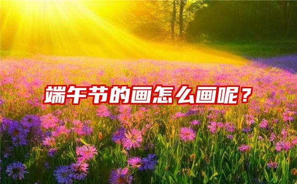 端午节的画怎么画呢？