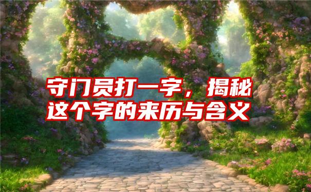 守门员打一字，揭秘这个字的来历与含义