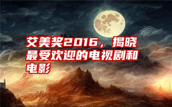 艾美奖2016，揭晓最受欢迎的电视剧和电影