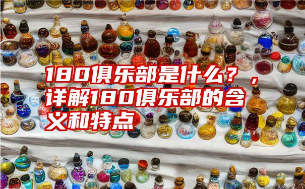 180俱乐部是什么？，详解180俱乐部的含义和特点