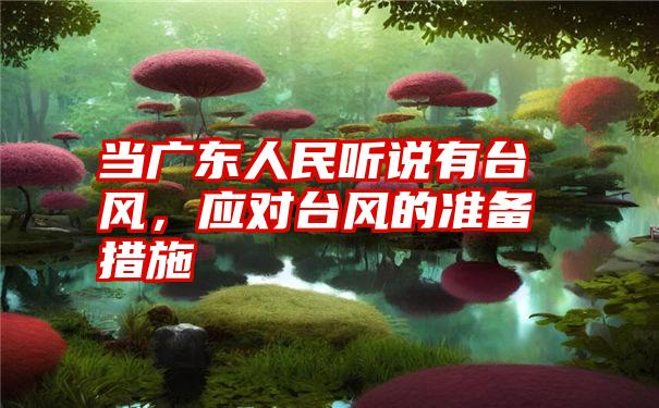 当广东人民听说有台风，应对台风的准备措施