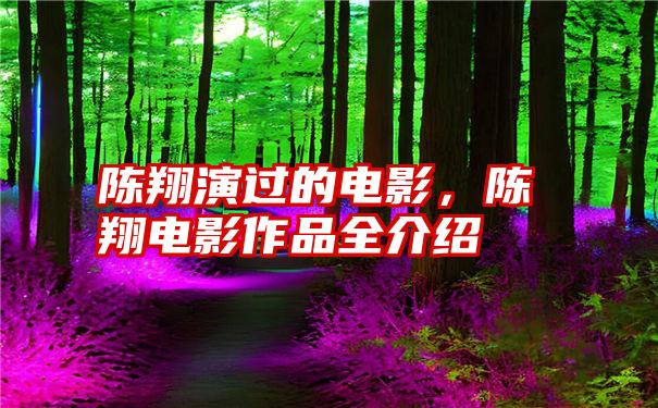 陈翔演过的电影，陈翔电影作品全介绍