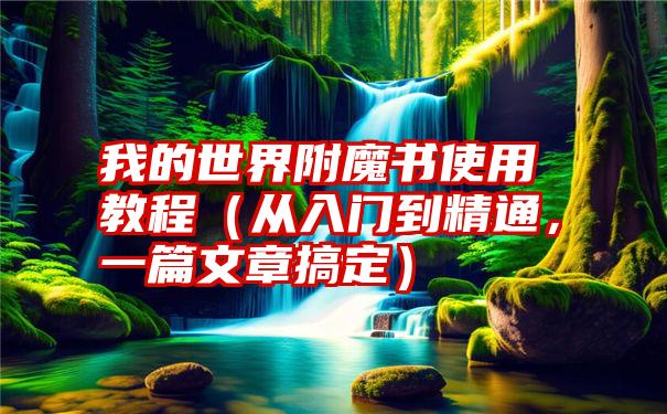 我的世界附魔书使用教程（从入门到精通，一篇文章搞定）