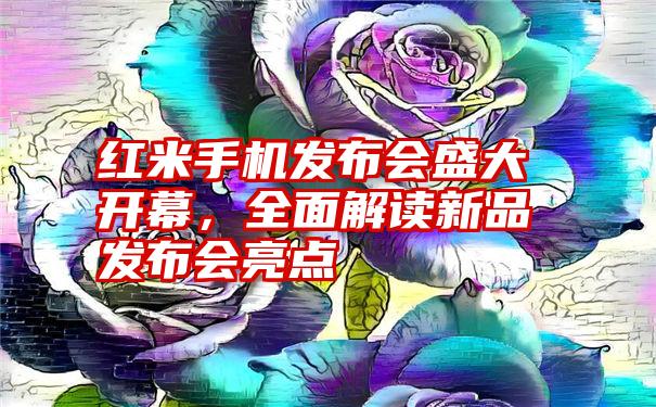 红米手机发布会盛大开幕，全面解读新品发布会亮点