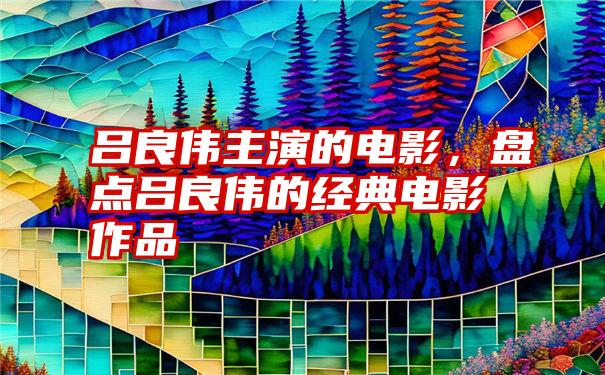 吕良伟主演的电影，盘点吕良伟的经典电影作品