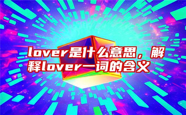 lover是什么意思，解释lover一词的含义