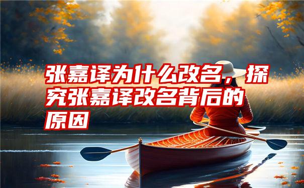 张嘉译为什么改名，探究张嘉译改名背后的原因