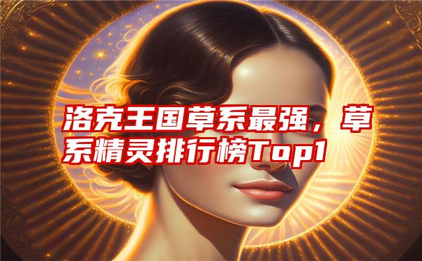 洛克王国草系最强，草系精灵排行榜Top1