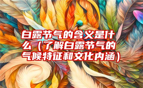 白露节气的含义是什么（了解白露节气的气候特征和文化内涵）