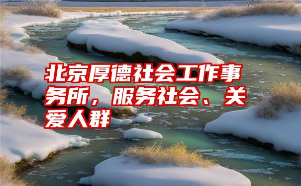 北京厚德社会工作事务所，服务社会、关爱人群