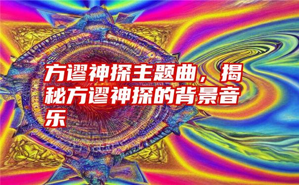 方谬神探主题曲，揭秘方谬神探的背景音乐