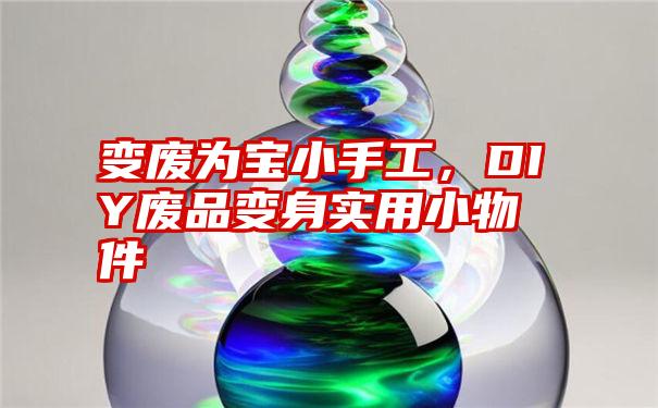 变废为宝小手工，DIY废品变身实用小物件