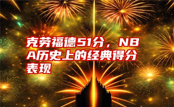 克劳福德51分，NBA历史上的经典得分表现