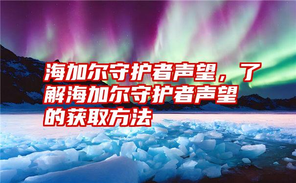 海加尔守护者声望，了解海加尔守护者声望的获取方法