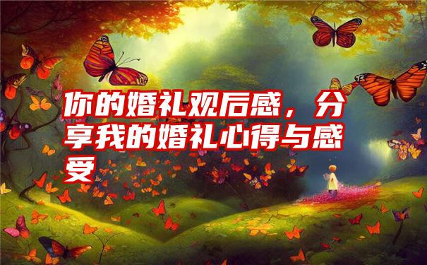 你的婚礼观后感，分享我的婚礼心得与感受