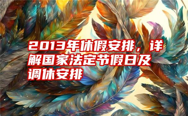 2013年休假安排，详解国家法定节假日及调休安排