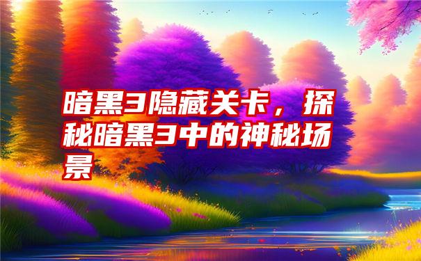 暗黑3隐藏关卡，探秘暗黑3中的神秘场景