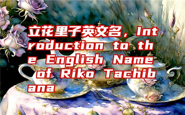 立花里子英文名，Introduction to the English Name of Riko Tachibana