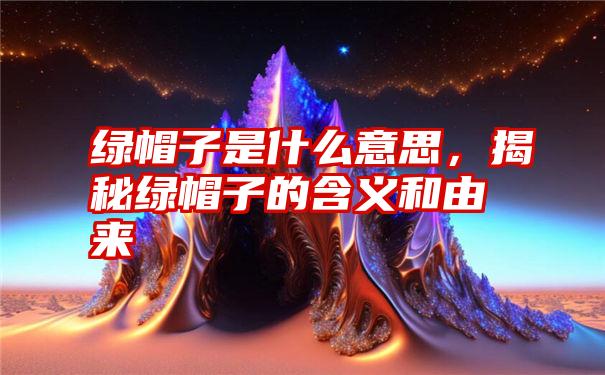 绿帽子是什么意思，揭秘绿帽子的含义和由来