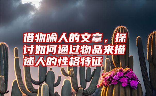 借物喻人的文章，探讨如何通过物品来描述人的性格特征