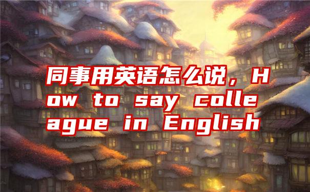 同事用英语怎么说，How to say colleague in English