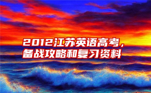 2012江苏英语高考，备战攻略和复习资料