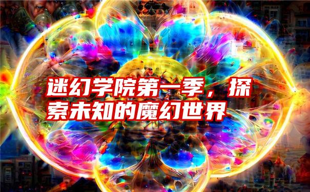 迷幻学院第一季，探索未知的魔幻世界