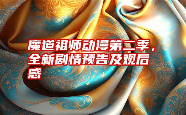 魔道祖师动漫第二季，全新剧情预告及观后感