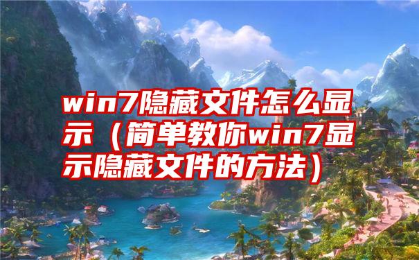 win7隐藏文件怎么显示（简单教你win7显示隐藏文件的方法）