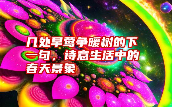 几处早莺争暖树的下一句，诗意生活中的春天景象