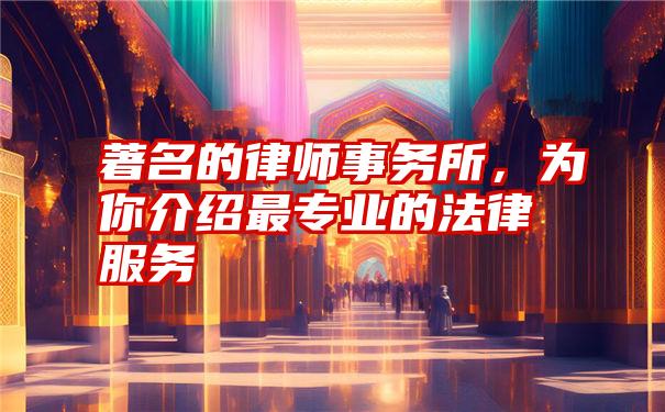 著名的律师事务所，为你介绍最专业的法律服务